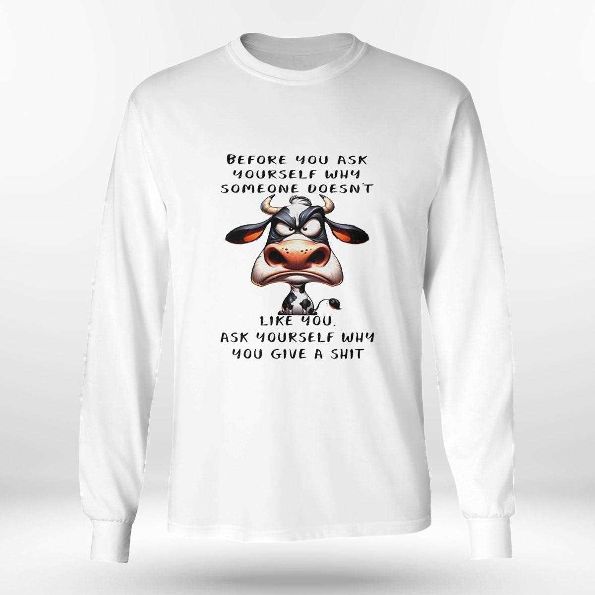 Cow Before You Ask Yourself Why Someone Doesnt Like You Ask Yourself Shirt Cow Before You Ask Yourself Why Someone Doesnt Like You Ask Yourself Shirt