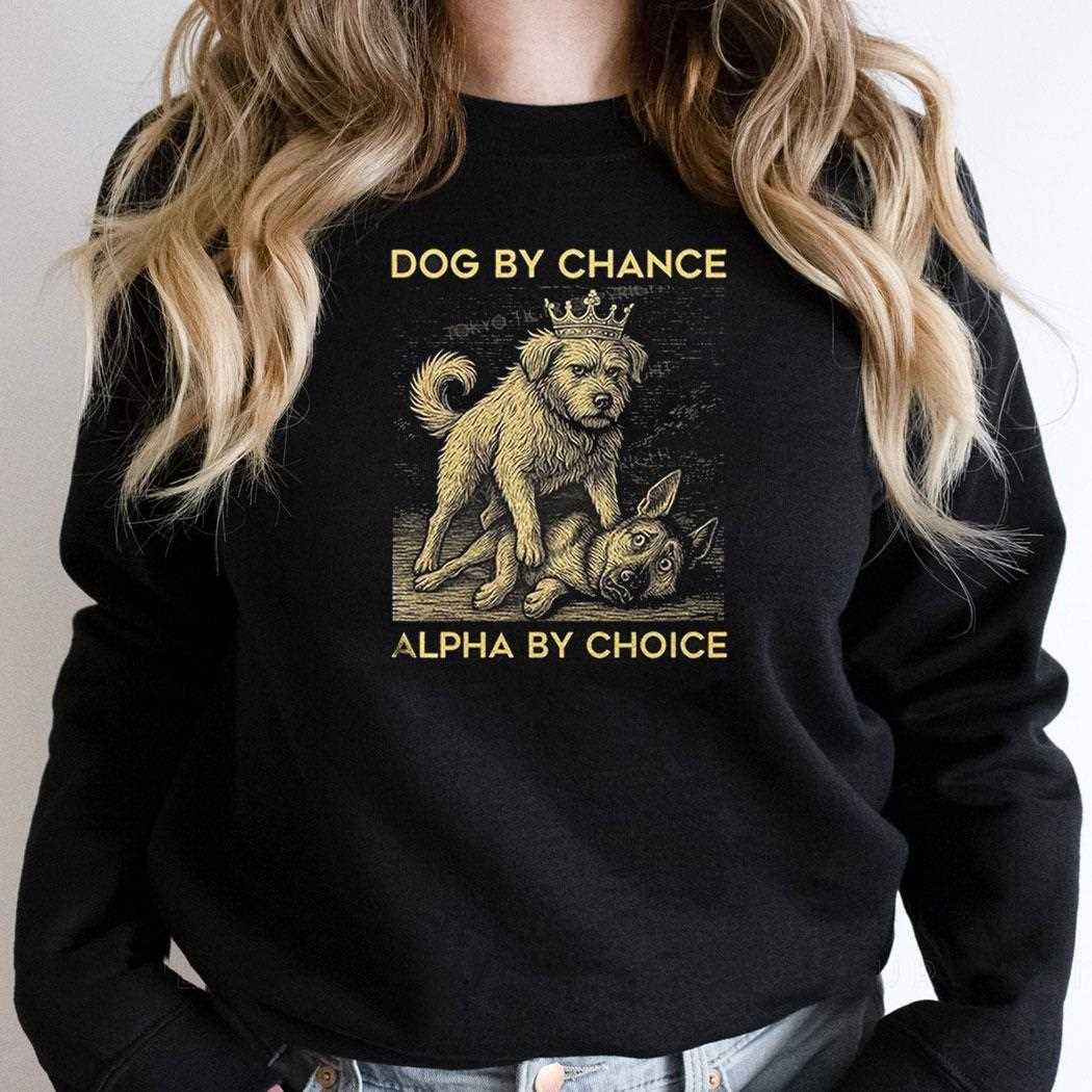 Dog By Chance Alpha By Choice Shirt Dog By Chance Alpha By Choice Shirt