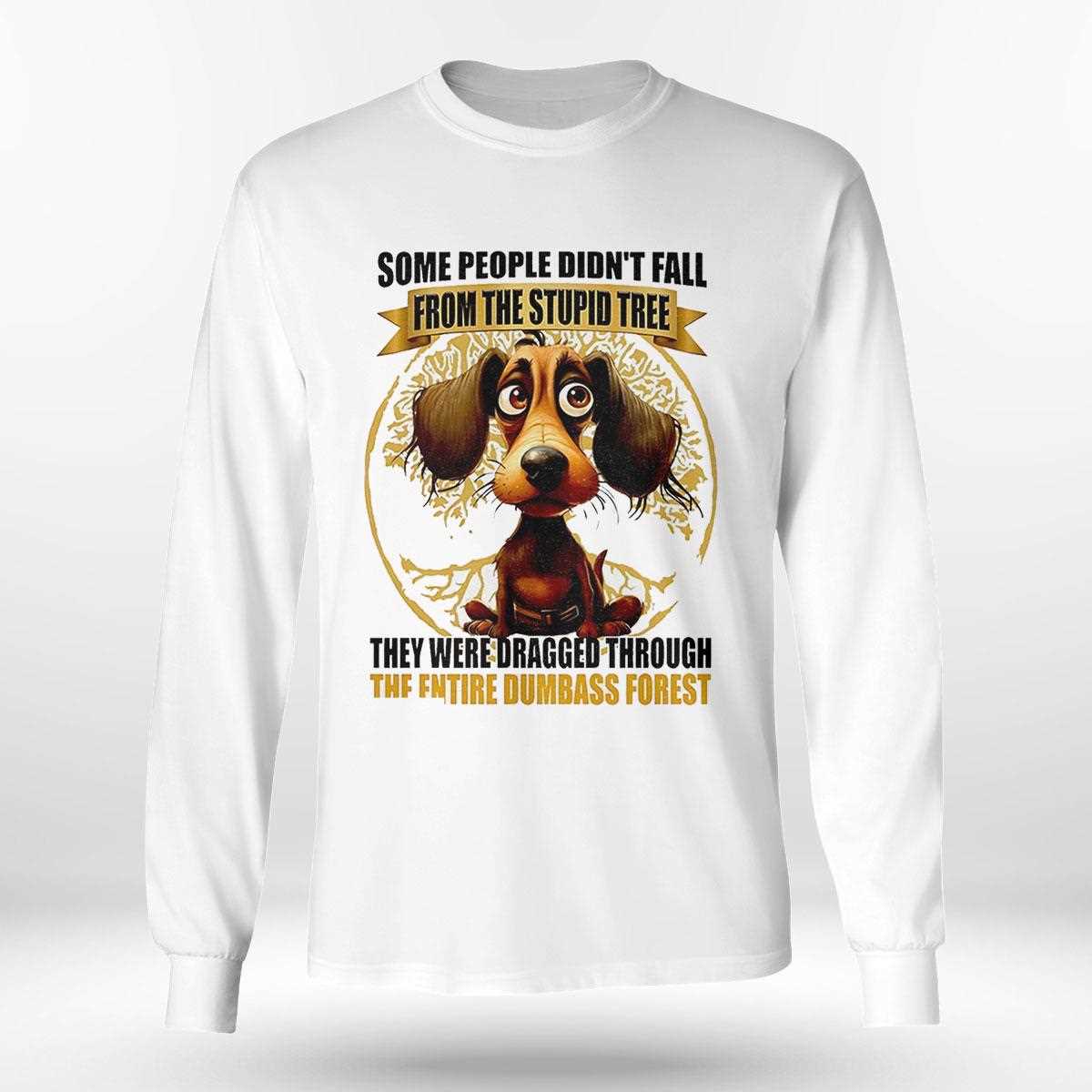 Dog Some People Didnt Fall From The Stupid Tree They Were Dragged Shirt Dog Some People Didnt Fall From The Stupid Tree They Were Dragged Shirt