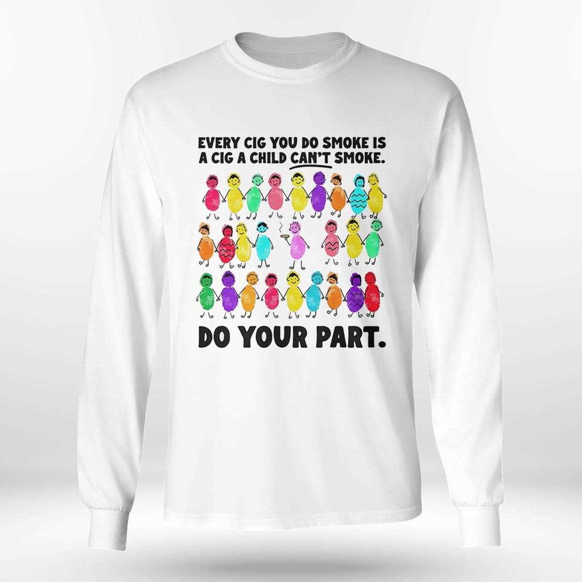 Every Cig You Do Smoke Is A Cig A Child Cant Smoke Shirt Every Cig You Do Smoke Is A Cig A Child Cant Smoke Shirt