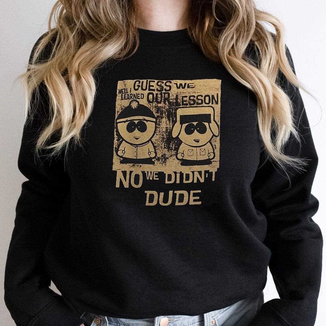 Guess We Our Lesson No We Didnt Dude Shirt Guess We Our Lesson No We Didnt Dude Shirt