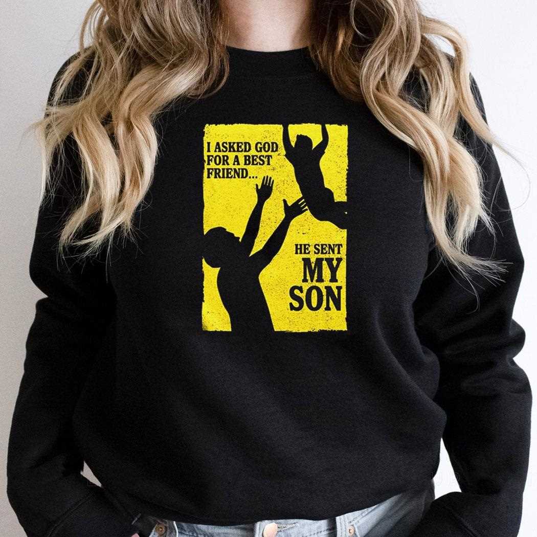 I Asked God For A Best Friend He Sent My Son Shirt I Asked God For A Best Friend He Sent My Son Shirt