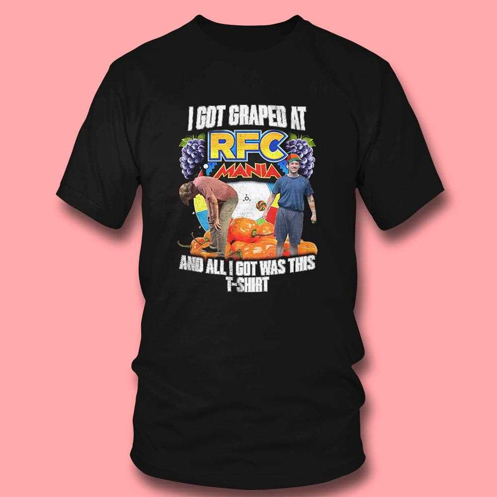 I Got Graped At Rfc Mania Shirt I Got Graped At Rfc Mania Shirt