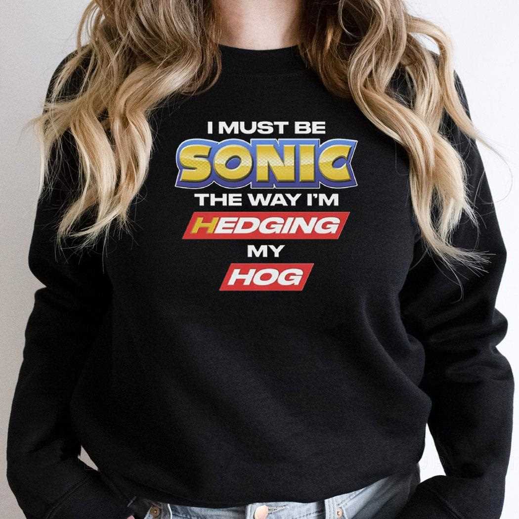 I Must Be Sonic The Way Im Hedging My Hog Shirt I Must Be Sonic The Way Im Hedging My Hog Shirt