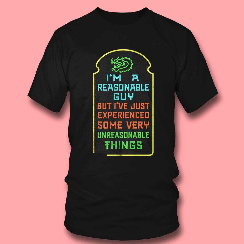 Im A Reasonable Guy But Ive Just Experienced Some Very Unreasonable Things Shirt Im A Reasonable Guy But Ive Just Experienced Some Very Unreasonable Things Shirt