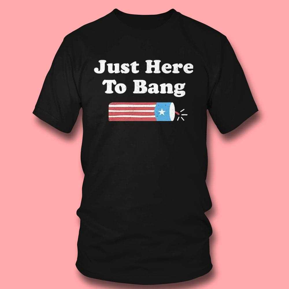 Just Here To Bang Shirt Just Here To Bang Shirt