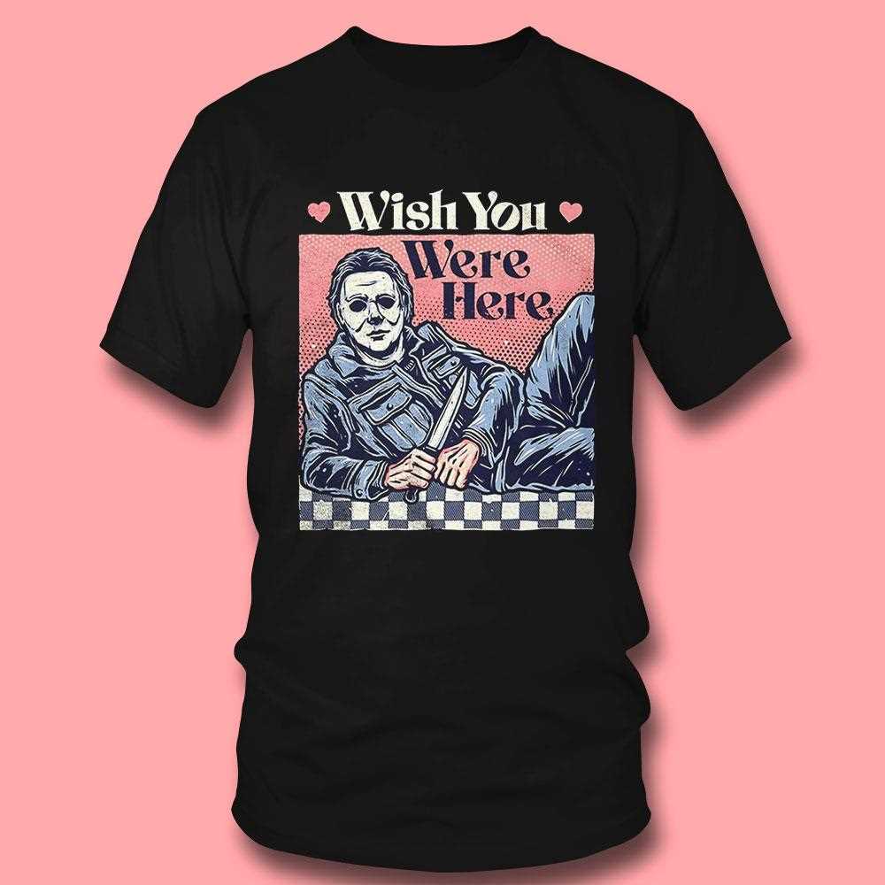 Michael Myers Wish You Were Here Shirt Hoodie Michael Myers Wish You Were Here Shirt Hoodie