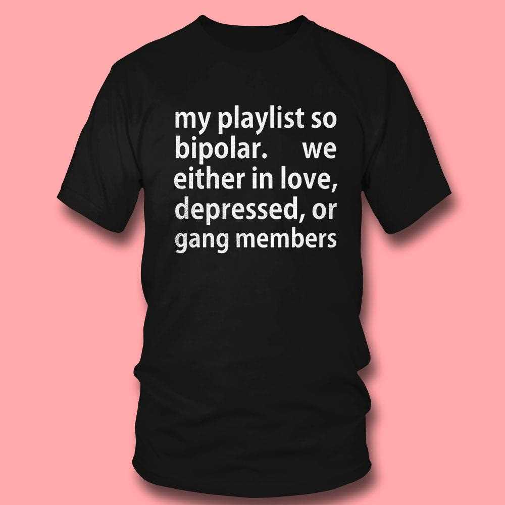 My Playlist So Bipolar We Either In Love Depressed Or Gang Members Shirt Hoodie My Playlist So Bipolar We Either In Love Depressed Or Gang Members Shirt Hoodie
