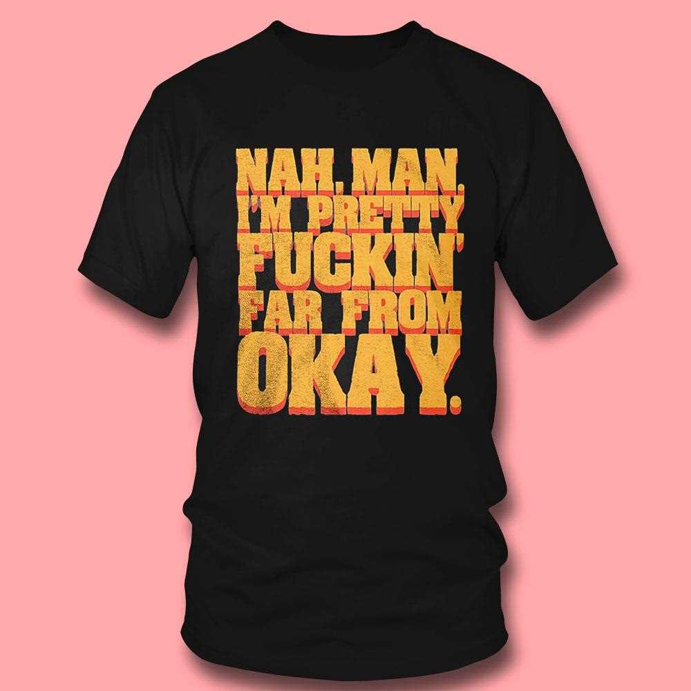Nah Man Im Pretty Fuckin Far From Okay Shirt Hoodie Nah Man Im Pretty Fuckin Far From Okay Shirt Hoodie