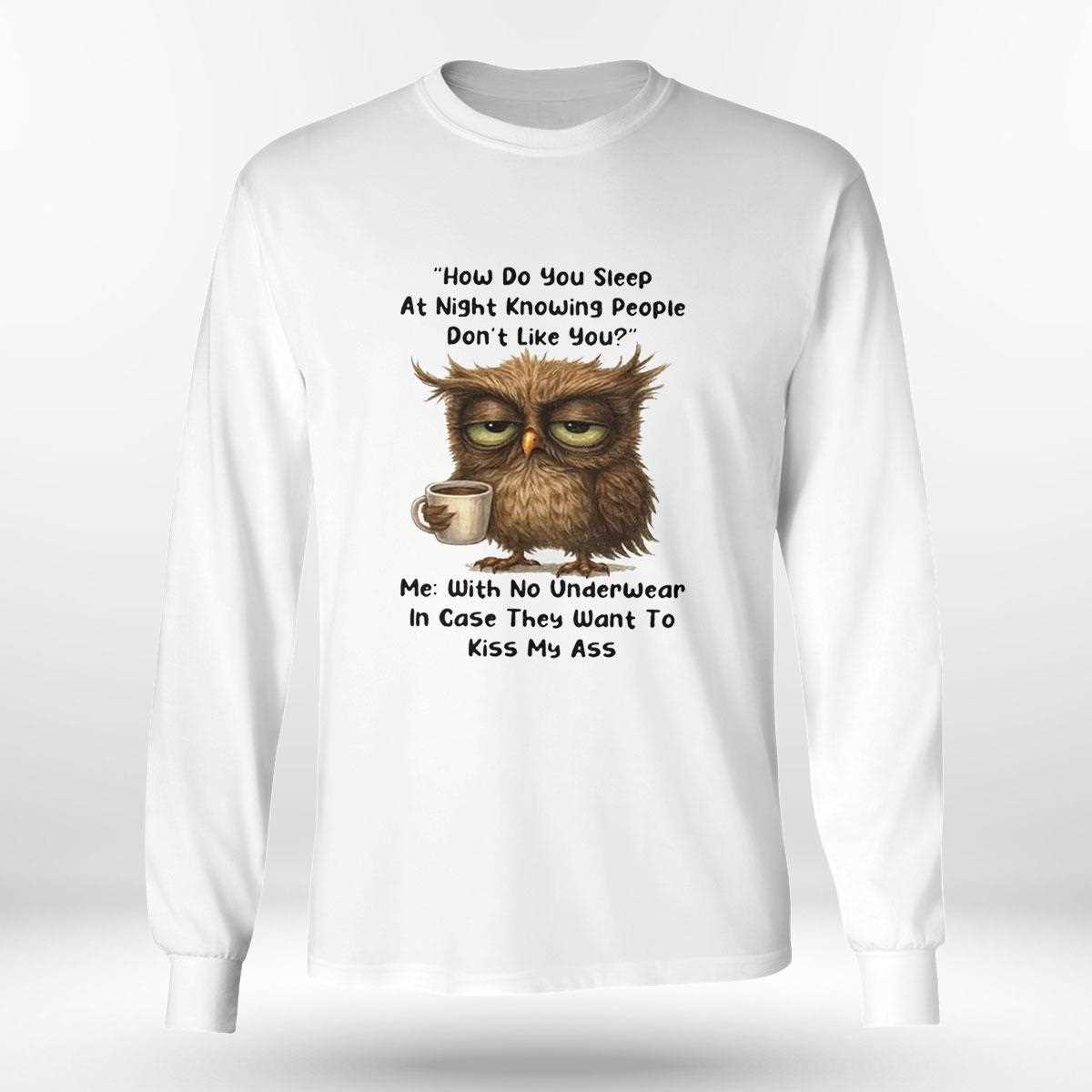 Owl How Do You Sleep At Night Knowing People Dont Like You Me Shirt Owl How Do You Sleep At Night Knowing People Dont Like You Me Shirt