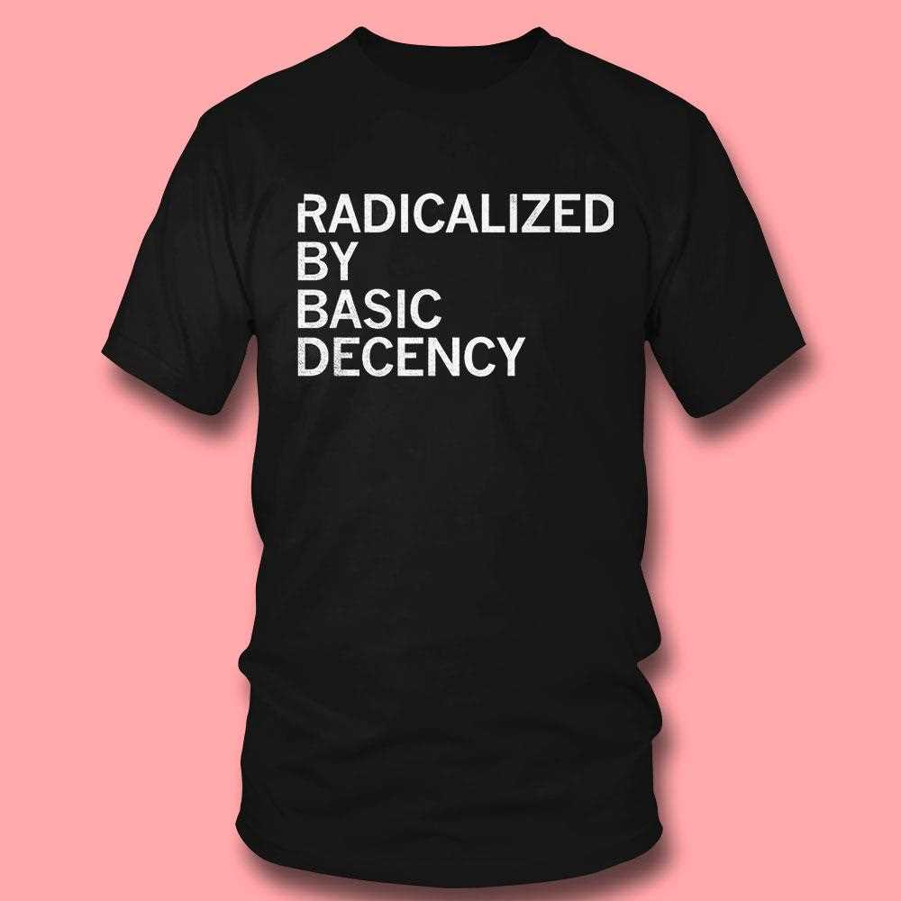 Radicalized By Human Decency Shirt Hoodie Radicalized By Human Decency Shirt Hoodie