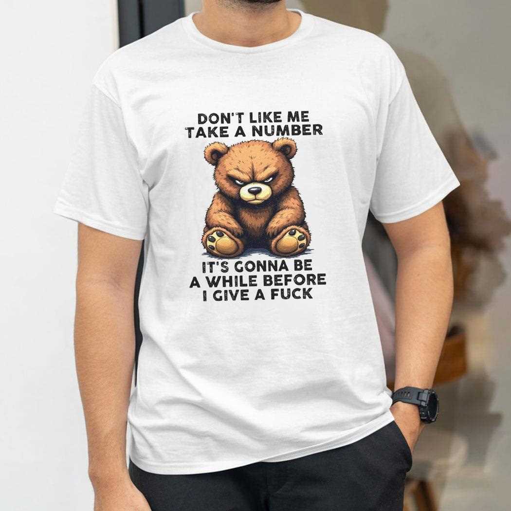 Bear Dont Like Me Take A Number Its Gonna Be A While Shirt Bear Dont Like Me Take A Number Its Gonna Be A While Shirt