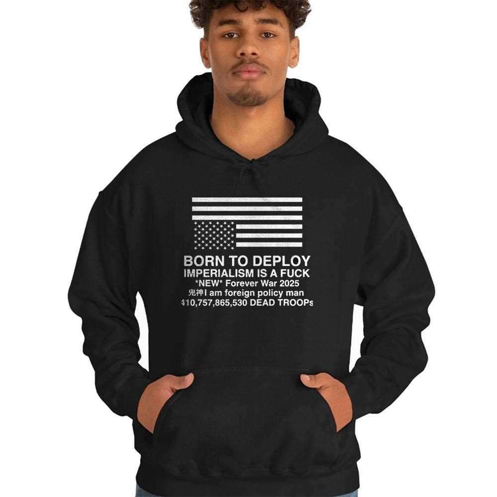 Born To Deploy Imperialism Is A Fuck Shirt Hoodie Born To Deploy Imperialism Is A Fuck Shirt Hoodie