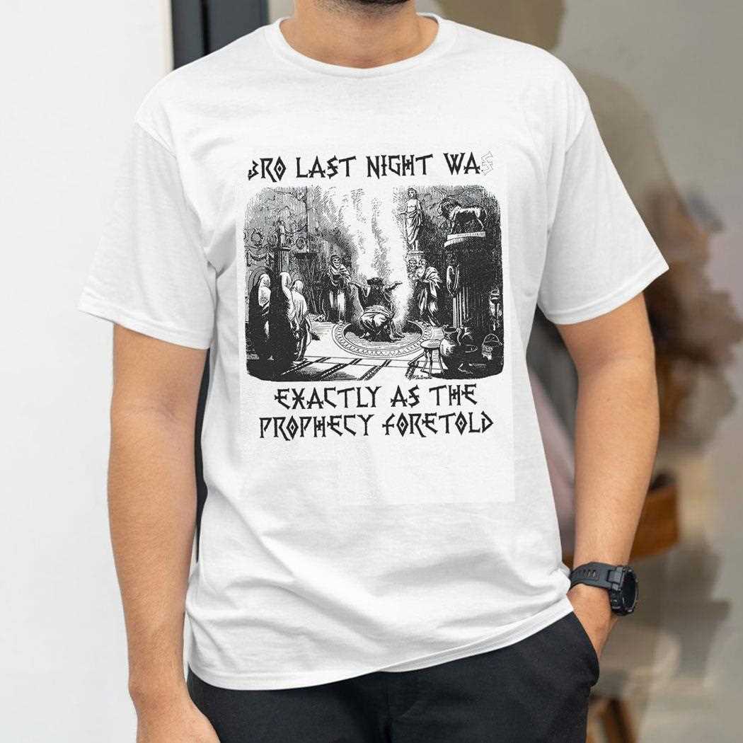 Bro Last Night Was Exactly As The Prophecy Foretold Shirt Bro Last Night Was Exactly As The Prophecy Foretold Shirt