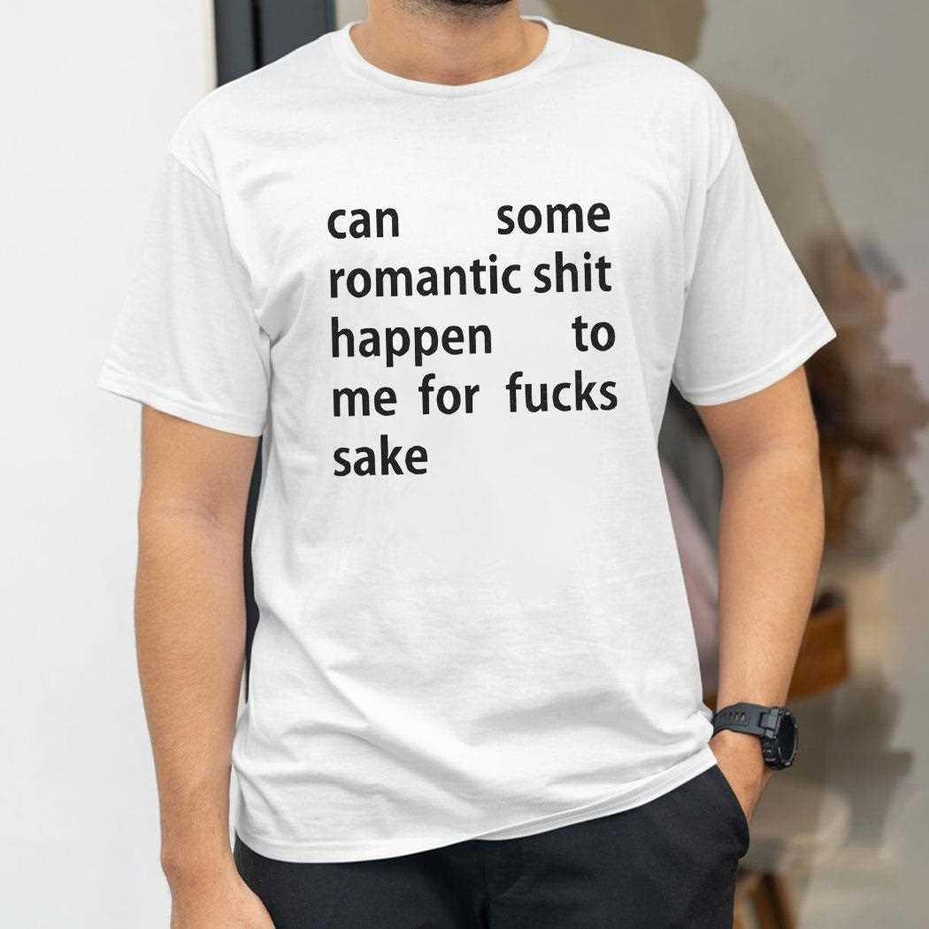 Can Some Romantic Shit Happen To Me For Fucks Sake Shirt Can Some Romantic Shit Happen To Me For Fucks Sake Shirt