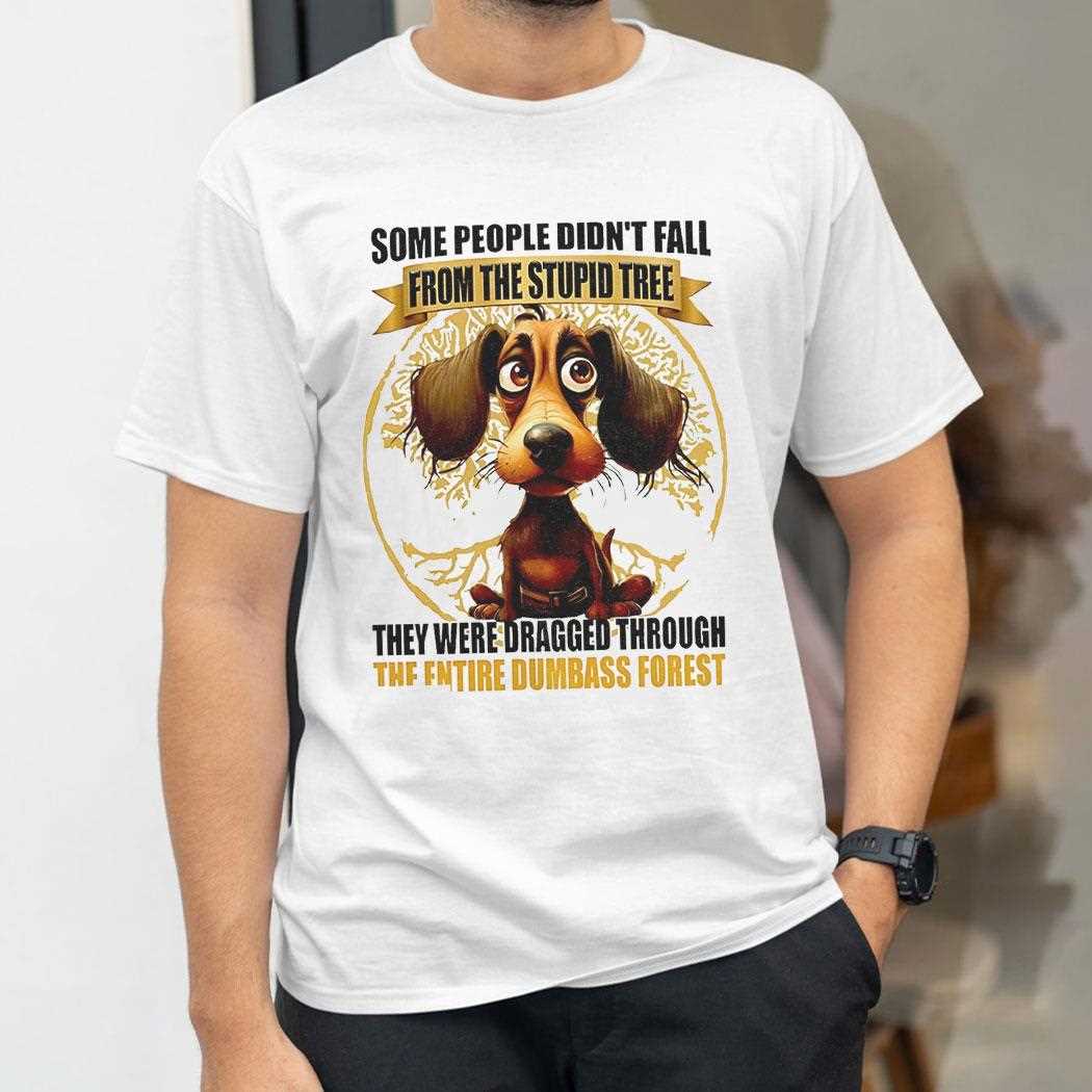 Dog Some People Didnt Fall From The Stupid Tree They Were Dragged Shirt Dog Some People Didnt Fall From The Stupid Tree They Were Dragged Shirt
