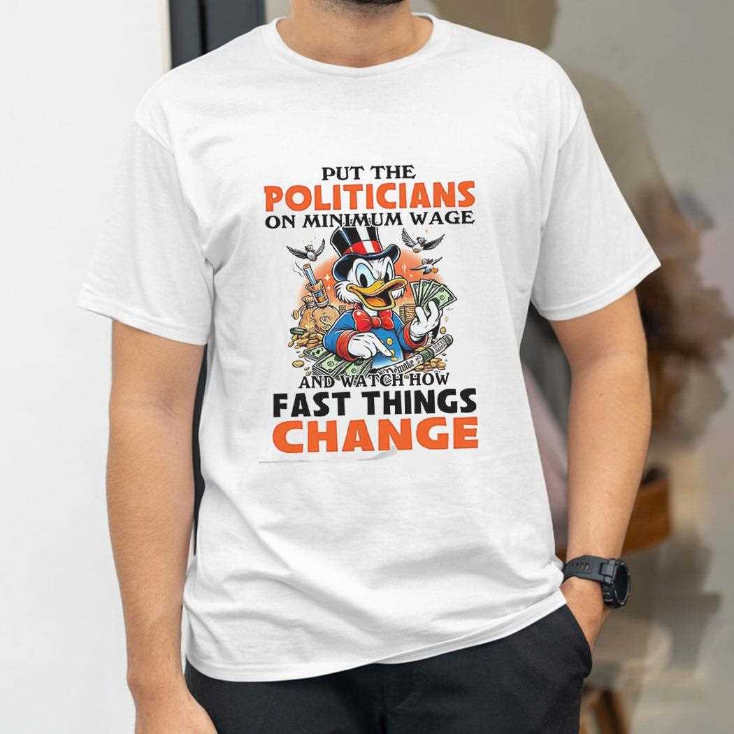 Put The Politicians On Minimum Wage And Watch How Fast Things Change Shirt Put The Politicians On Minimum Wage And Watch How Fast Things Change Shirt