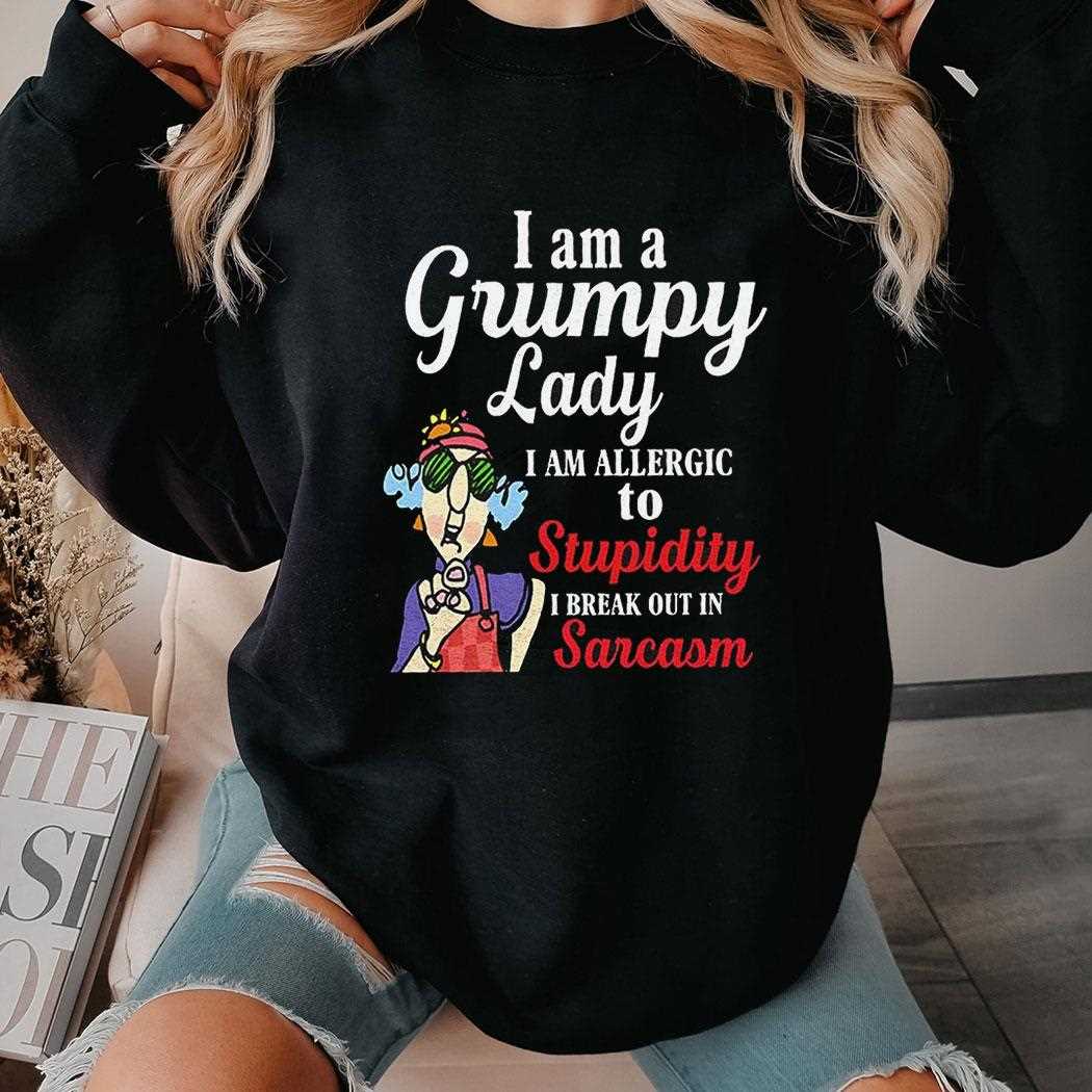 I Am A Grumpy Lady I Am Allergic To Stupidity I Break Out In Sarcasm Shirt I Am A Grumpy Lady I Am Allergic To Stupidity I Break Out In Sarcasm Shirt