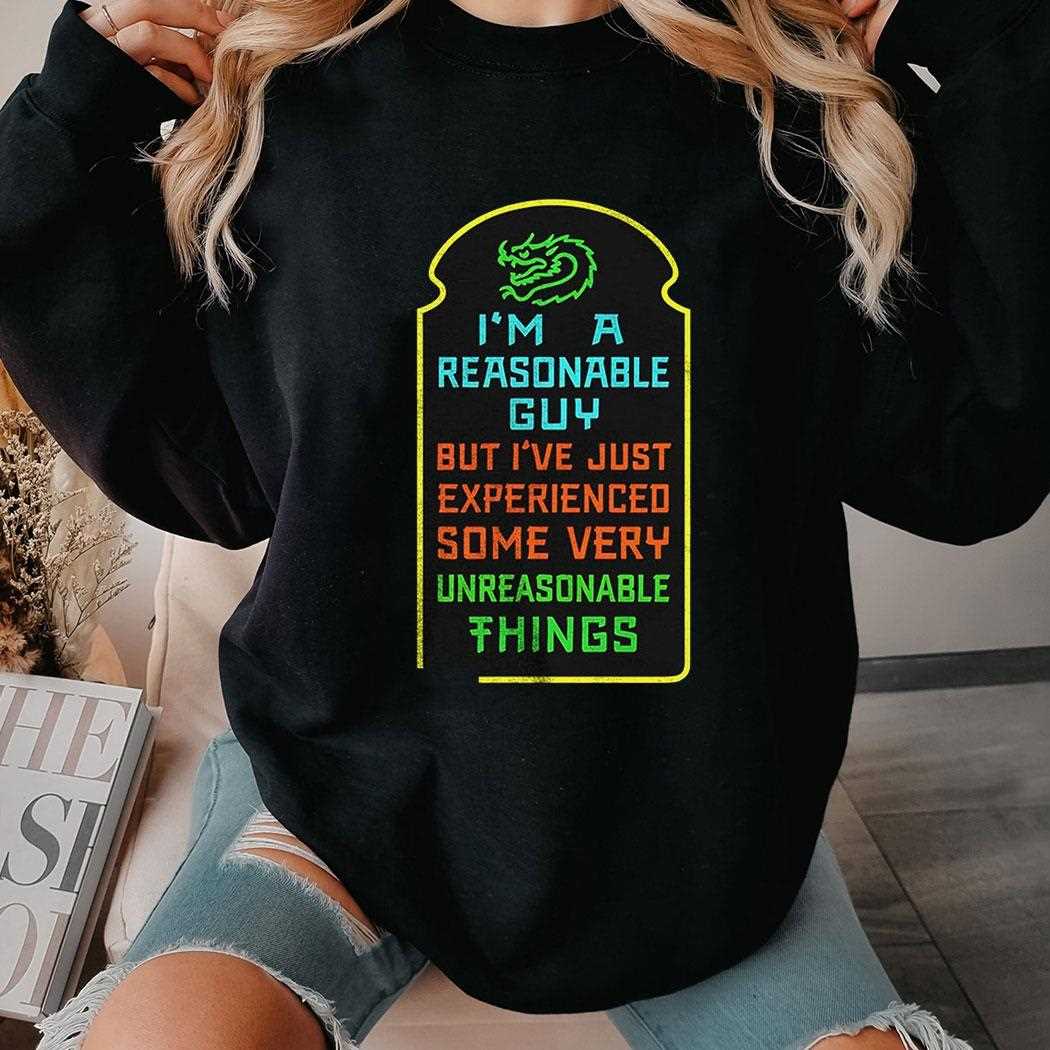 Im A Reasonable Guy But Ive Just Experienced Some Very Unreasonable Things Shirt Im A Reasonable Guy But Ive Just Experienced Some Very Unreasonable Things Shirt