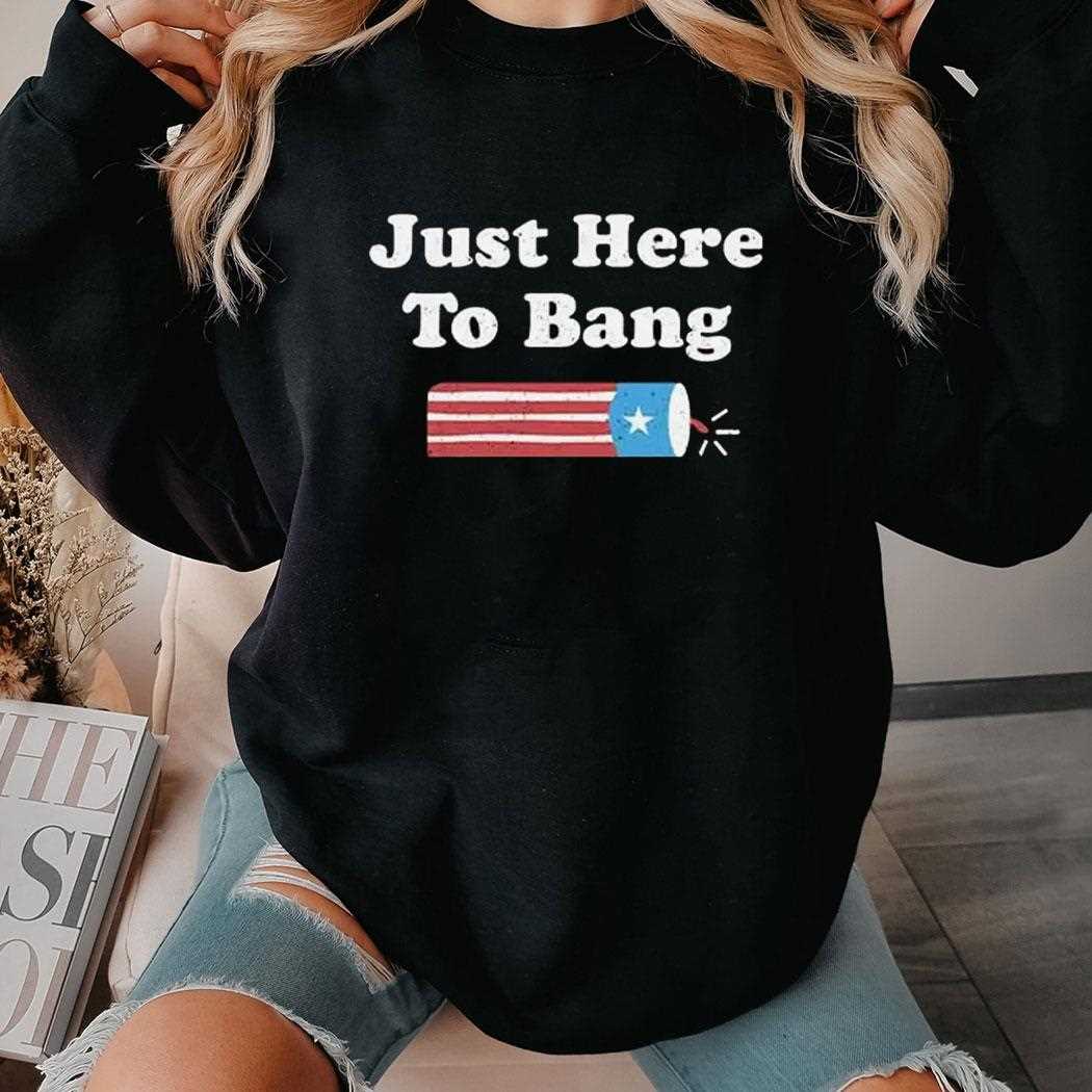 Just Here To Bang Shirt Just Here To Bang Shirt