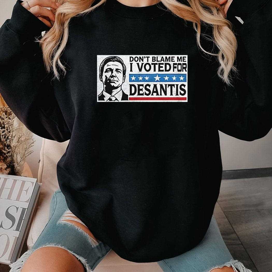 Ron Desantis Dont Blame Me I Voted For Desantis Shirt Ron Desantis Dont Blame Me I Voted For Desantis Shirt