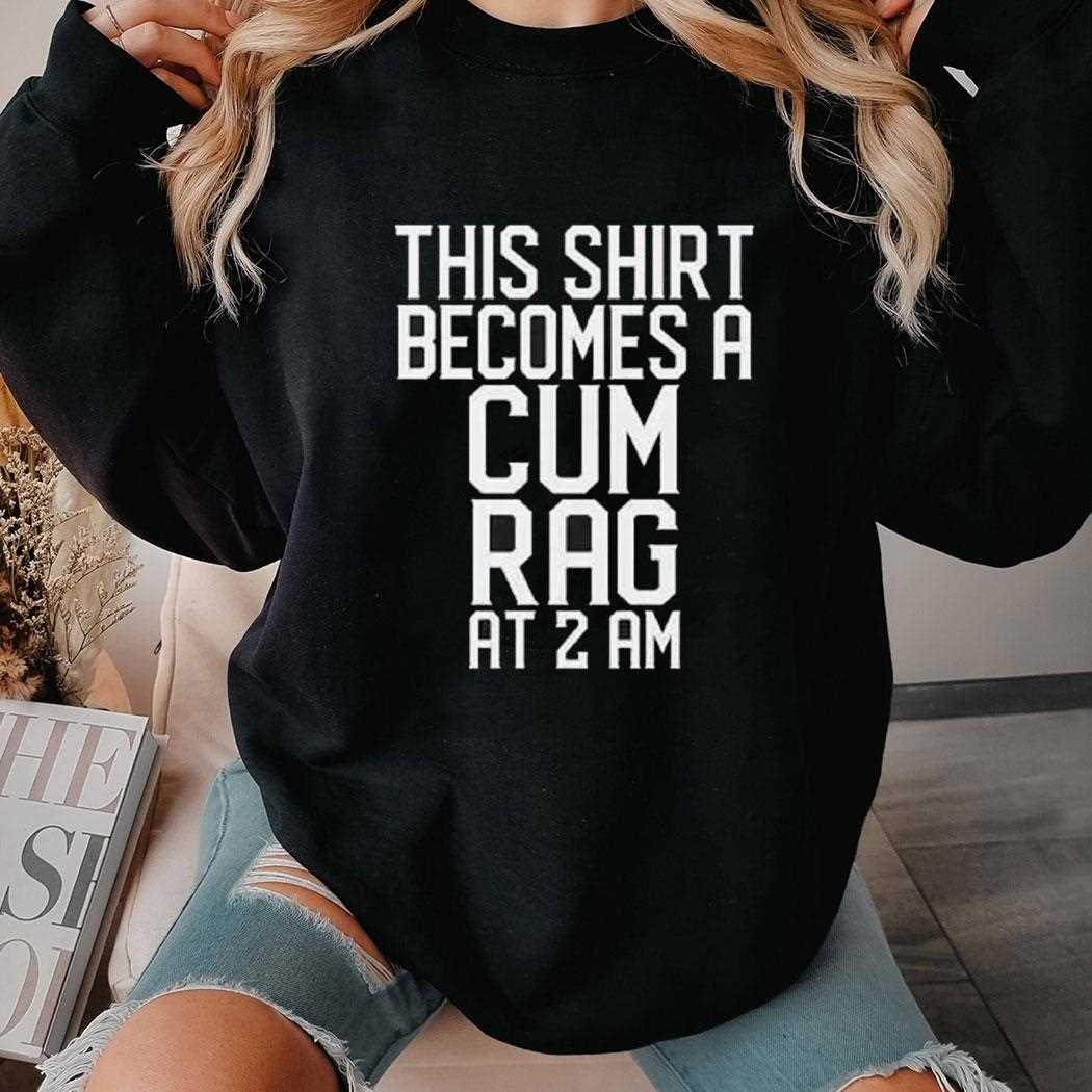 This Shirt Becomes A Cum Rag At 2 Am Shirt This Shirt Becomes A Cum Rag At 2 Am Shirt