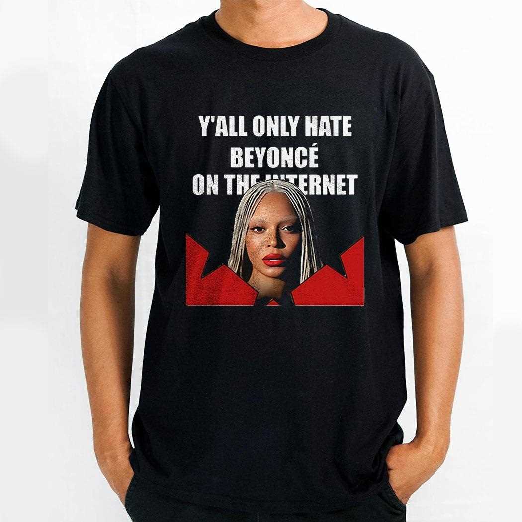 Yall Only Hate Beyonce On The Internet Shirt