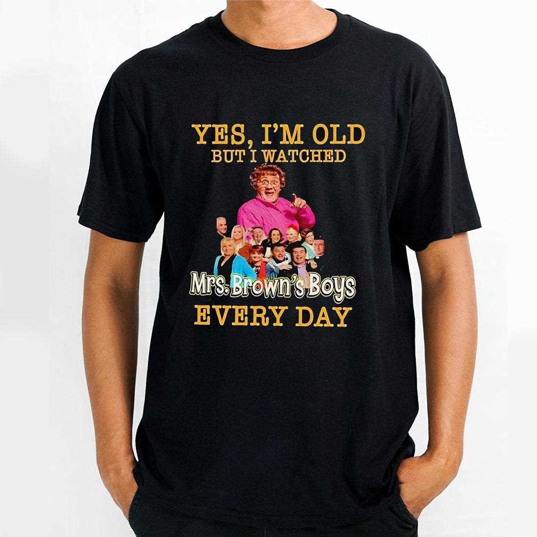 Yes Im Old But I Watches Mrs Browns Boys Every Day Shirt