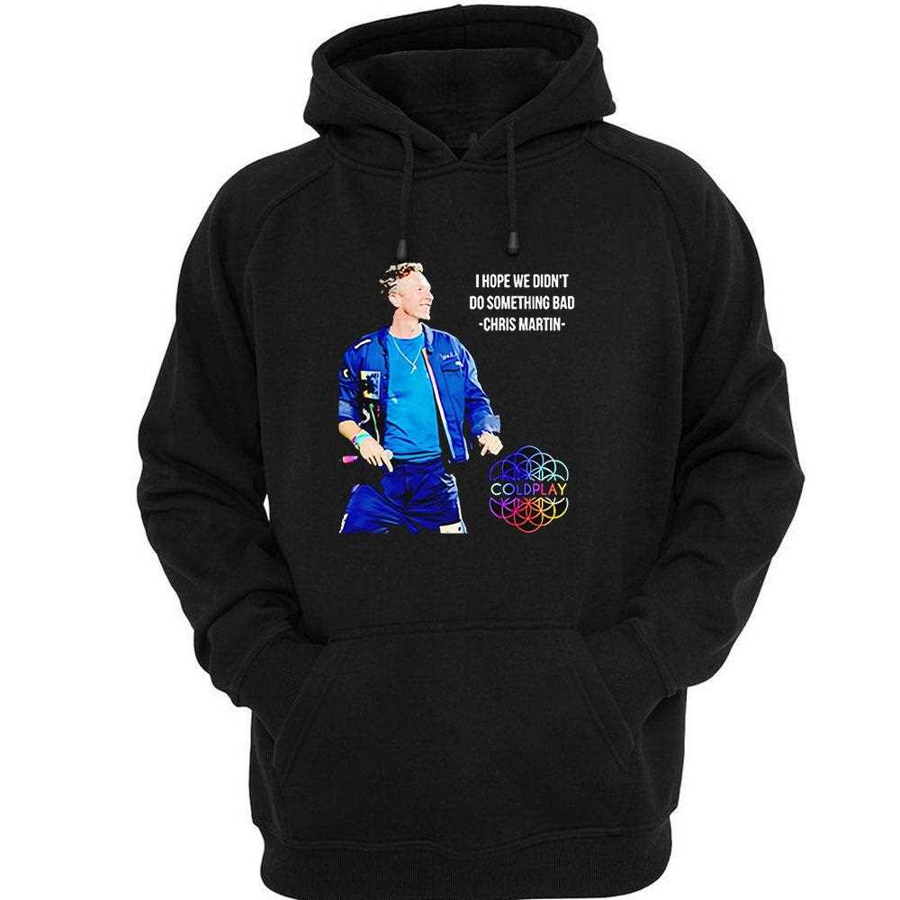 Chris Martin I Hope We Didnt Do Something Bad Shirt Chris Martin I Hope We Didnt Do Something Bad Shirt