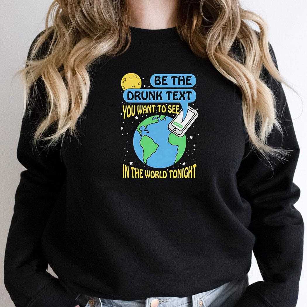 Be The Drunk Text You Want To See In The World Tonight Shirt Be The Drunk Text You Want To See In The World Tonight Shirt