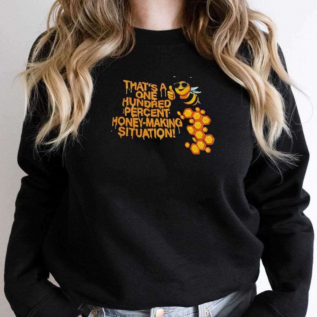 Bee Thats A One Hundred Percent Honey Making Situation Shirt Bee Thats A One Hundred Percent Honey Making Situation Shirt