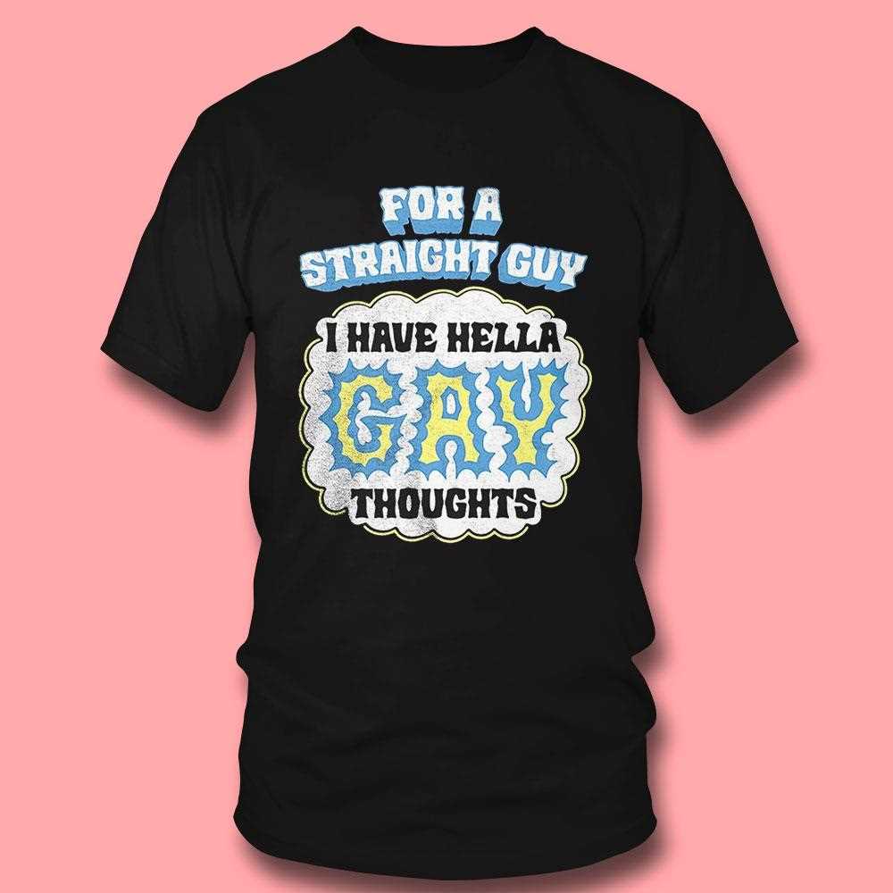 For A Straight Guy I Have Hella Gay Thoughts Shirt For A Straight Guy I Have Hella Gay Thoughts Shirt