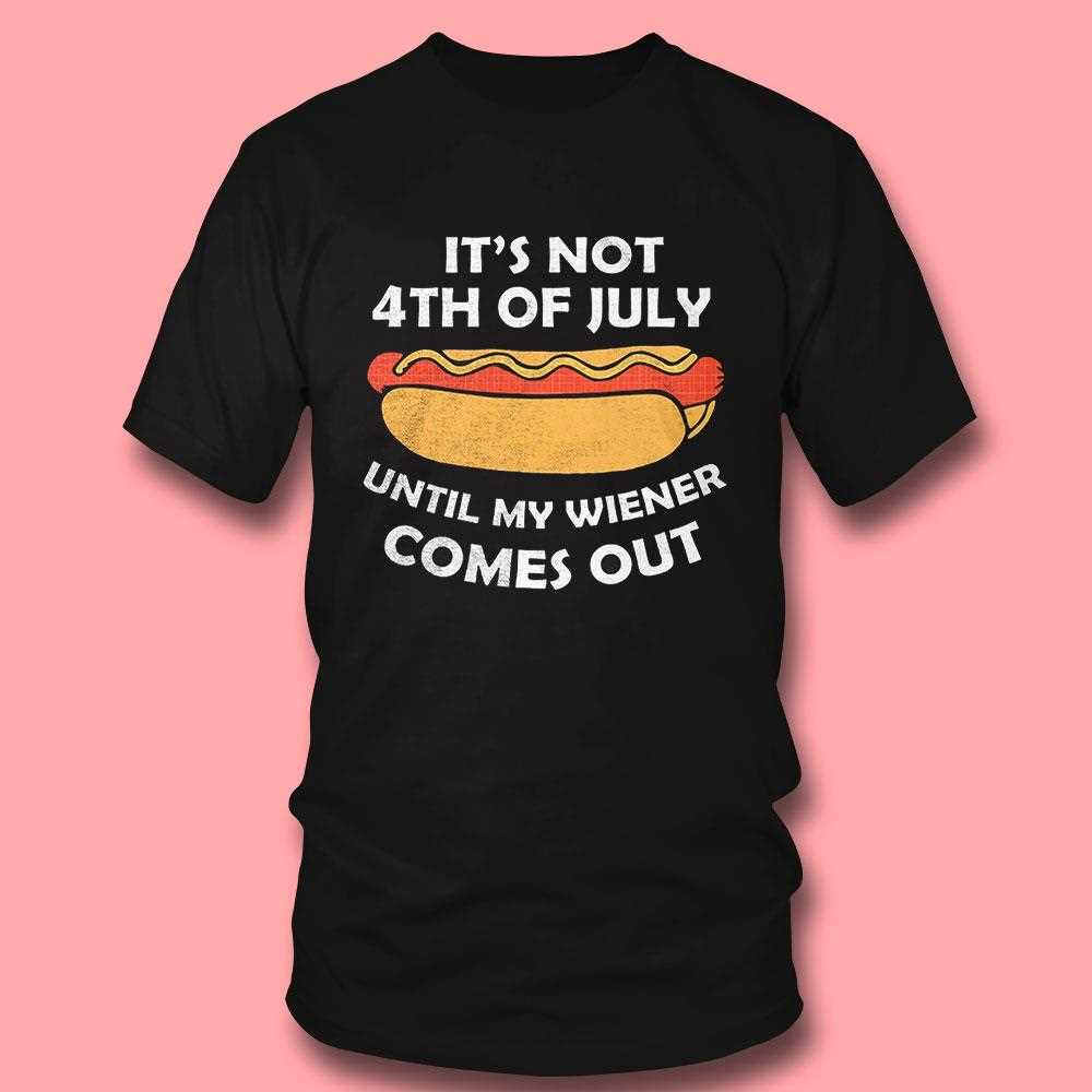 Hotdog Its Not 4th Of July Until My Wiener Comes Out Shirt Hotdog Its Not 4th Of July Until My Wiener Comes Out Shirt