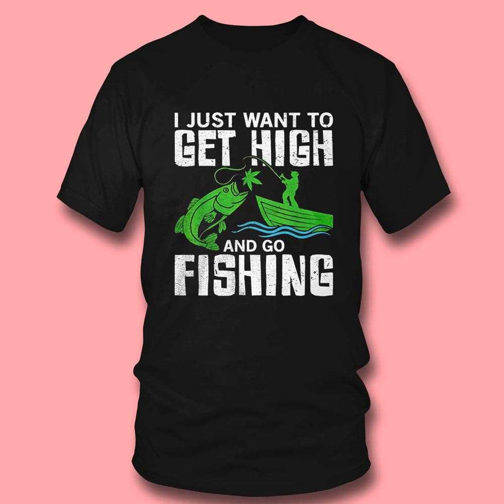 Funny ‘i Just Want To Get High And Go Fishing’ Shirt Funny ‘i Just Want To Get High And Go Fishing’ Shirt