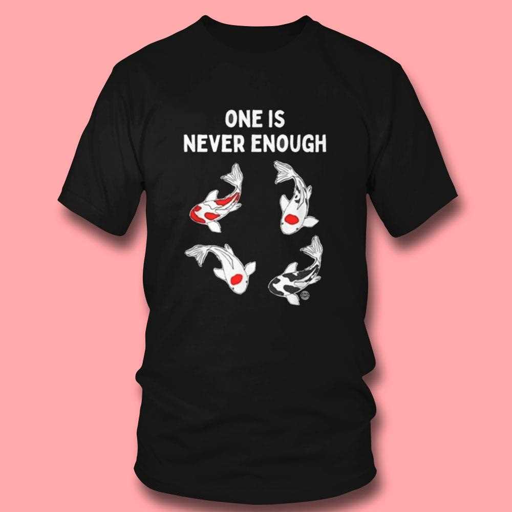 Koi Fish One Is Never Enough Shirt Koi Fish One Is Never Enough Shirt