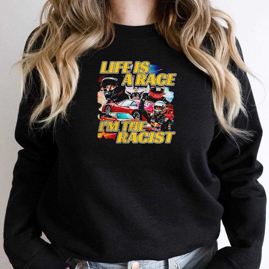 Life Is A Race Im The Racist Shirt Life Is A Race Im The Racist Shirt