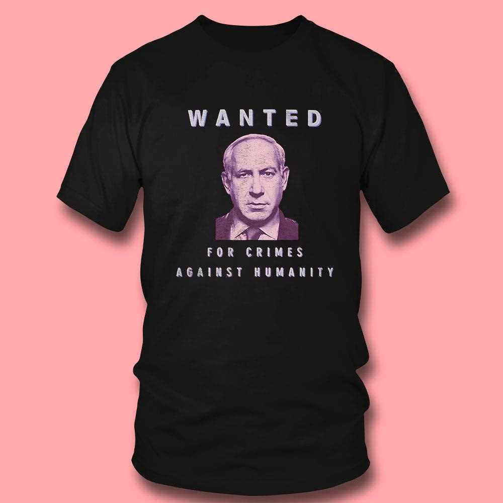 Netanyahu Wanted For Crimes Against Humanity’ Protest Shirt Netanyahu Wanted For Crimes Against Humanity’ Protest Shirt