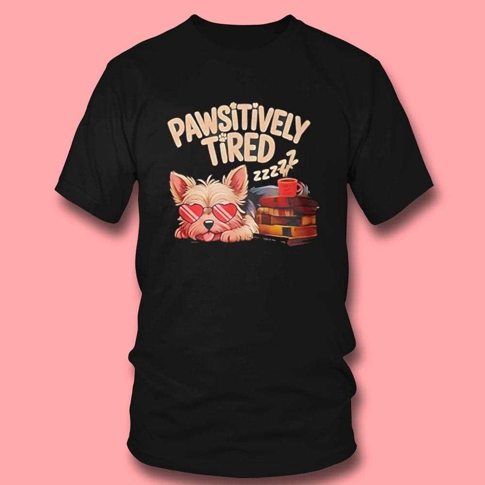 Pawsitively Tired Shirt Pawsitively Tired Shirt