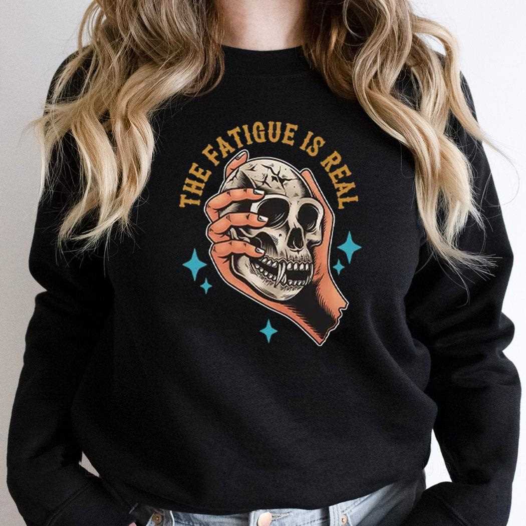 Skull The Fatigue Is Real Shirt Skull The Fatigue Is Real Shirt