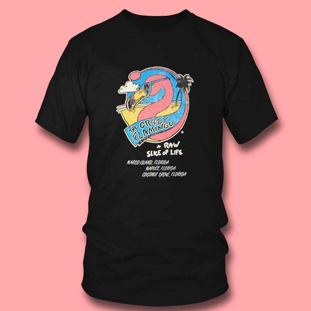 The Crazy Flamingo A Raw Slice Of Life Shirt The Crazy Flamingo A Raw Slice Of Life Shirt