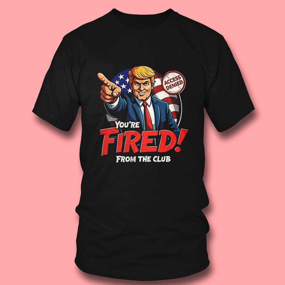 Funny Trump ‘you’re Fired From The Club’ Anti-trump Shirt Funny Trump ‘you’re Fired From The Club’ Anti-trump Shirt