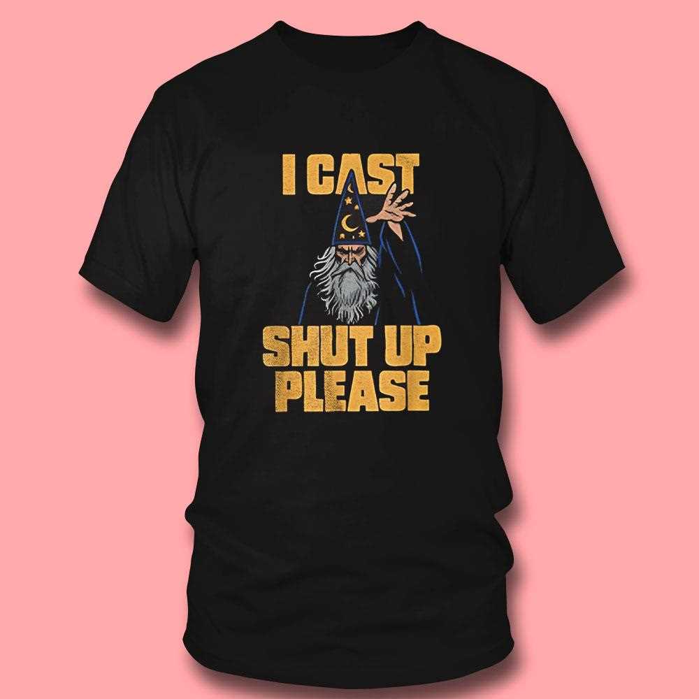 Wizard I Cast Shut Up Pleas Shirt