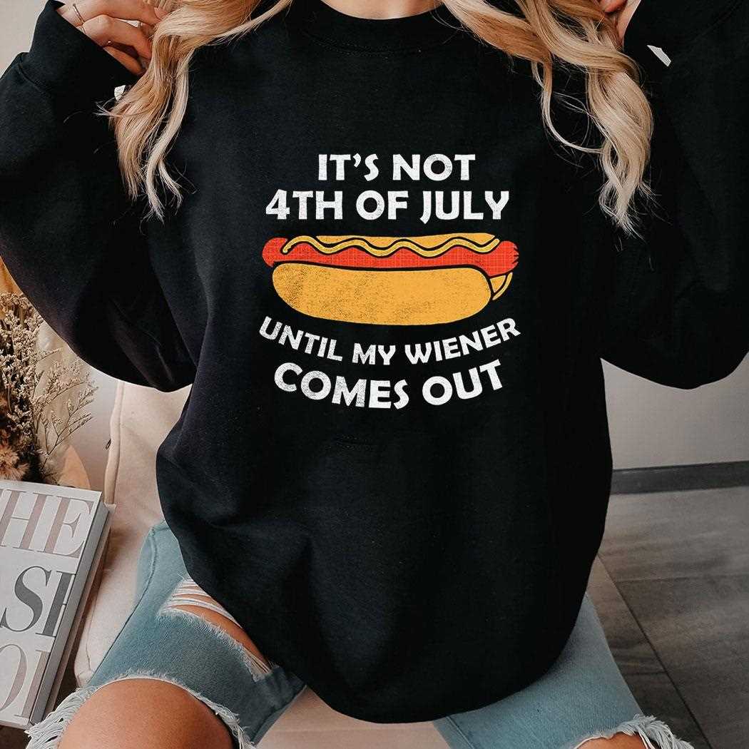 Hotdog Its Not 4th Of July Until My Wiener Comes Out Shirt Hotdog Its Not 4th Of July Until My Wiener Comes Out Shirt