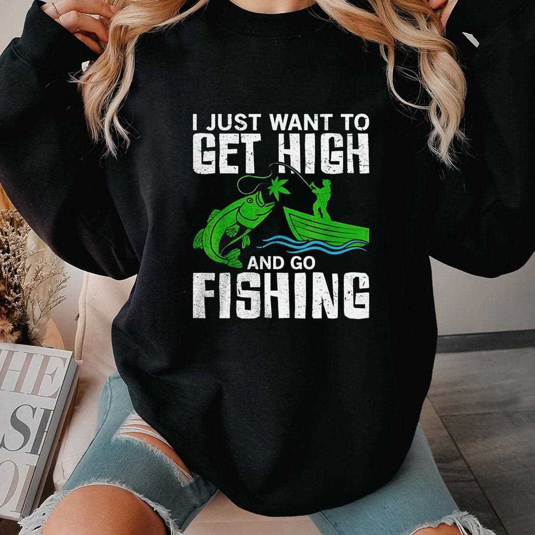 Funny ‘i Just Want To Get High And Go Fishing’ Shirt Funny ‘i Just Want To Get High And Go Fishing’ Shirt