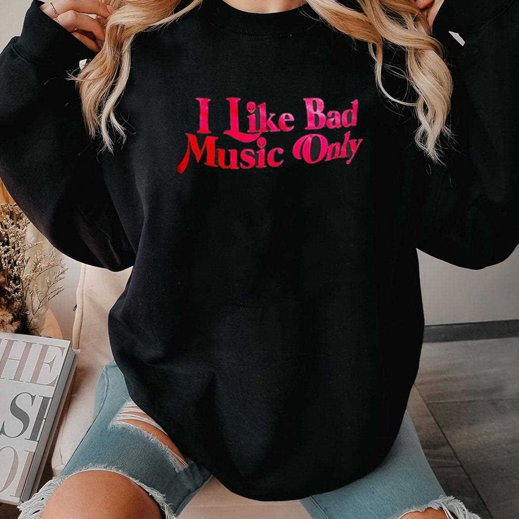 I Like Bad Music Only Shirt I Like Bad Music Only Shirt