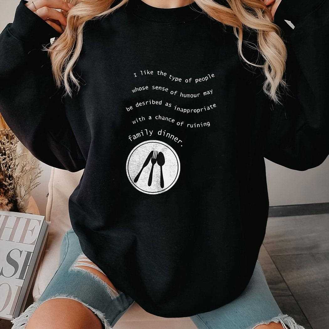 I Like The Type Of People Whose Sense Of Humour May Be Described As Inappropriate Shirt I Like The Type Of People Whose Sense Of Humour May Be Described As Inappropriate Shirt