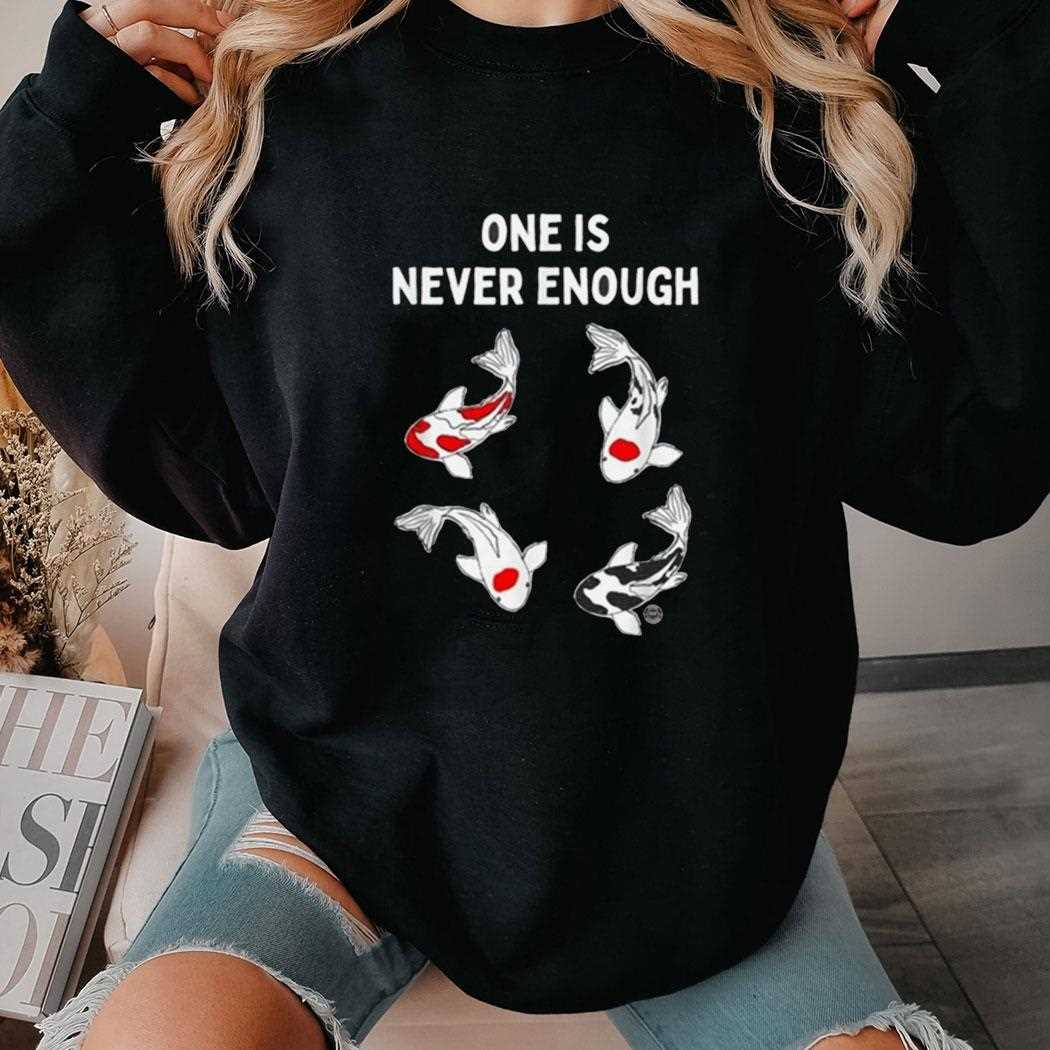 Koi Fish One Is Never Enough Shirt Koi Fish One Is Never Enough Shirt