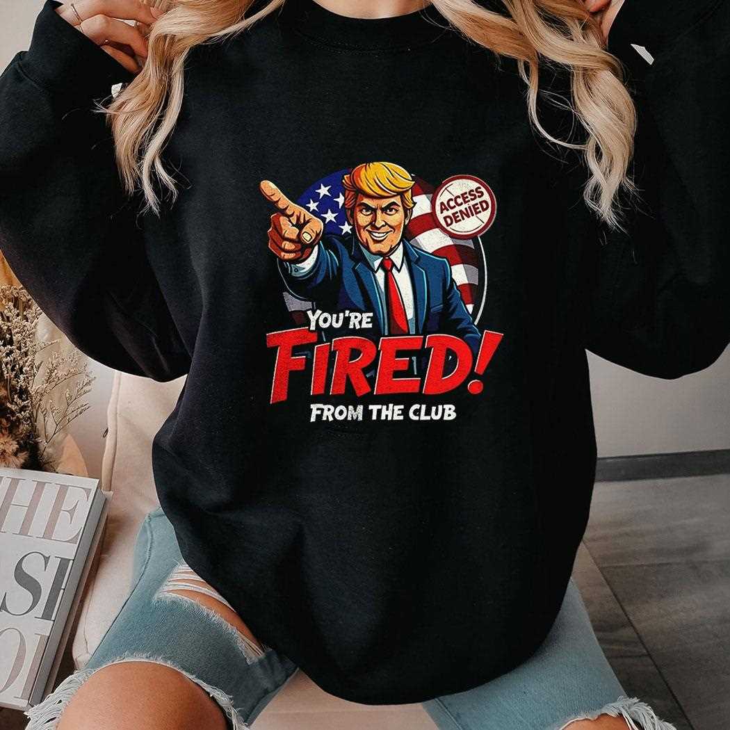 Funny Trump ‘you’re Fired From The Club’ Anti-trump Shirt Funny Trump ‘you’re Fired From The Club’ Anti-trump Shirt