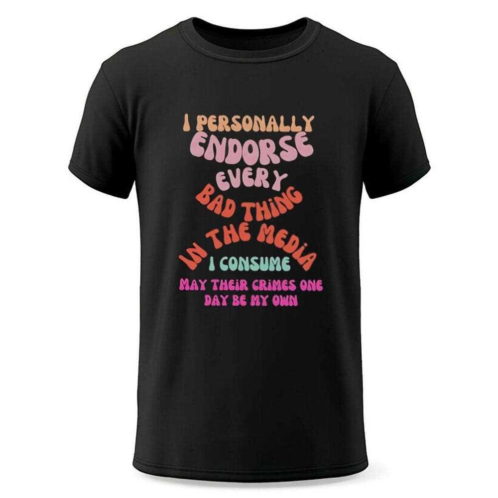 I Personally Endorse Every Bad Thing In The Media Shirt I Personally Endorse Every Bad Thing In The Media Shirt