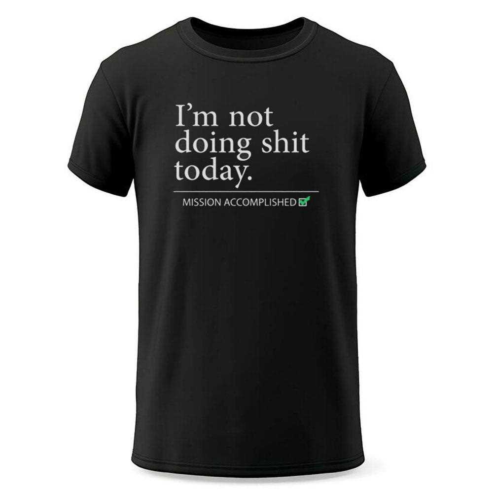 Im Not Doing Shit Today Mission Accomplished Shirt Im Not Doing Shit Today Mission Accomplished Shirt
